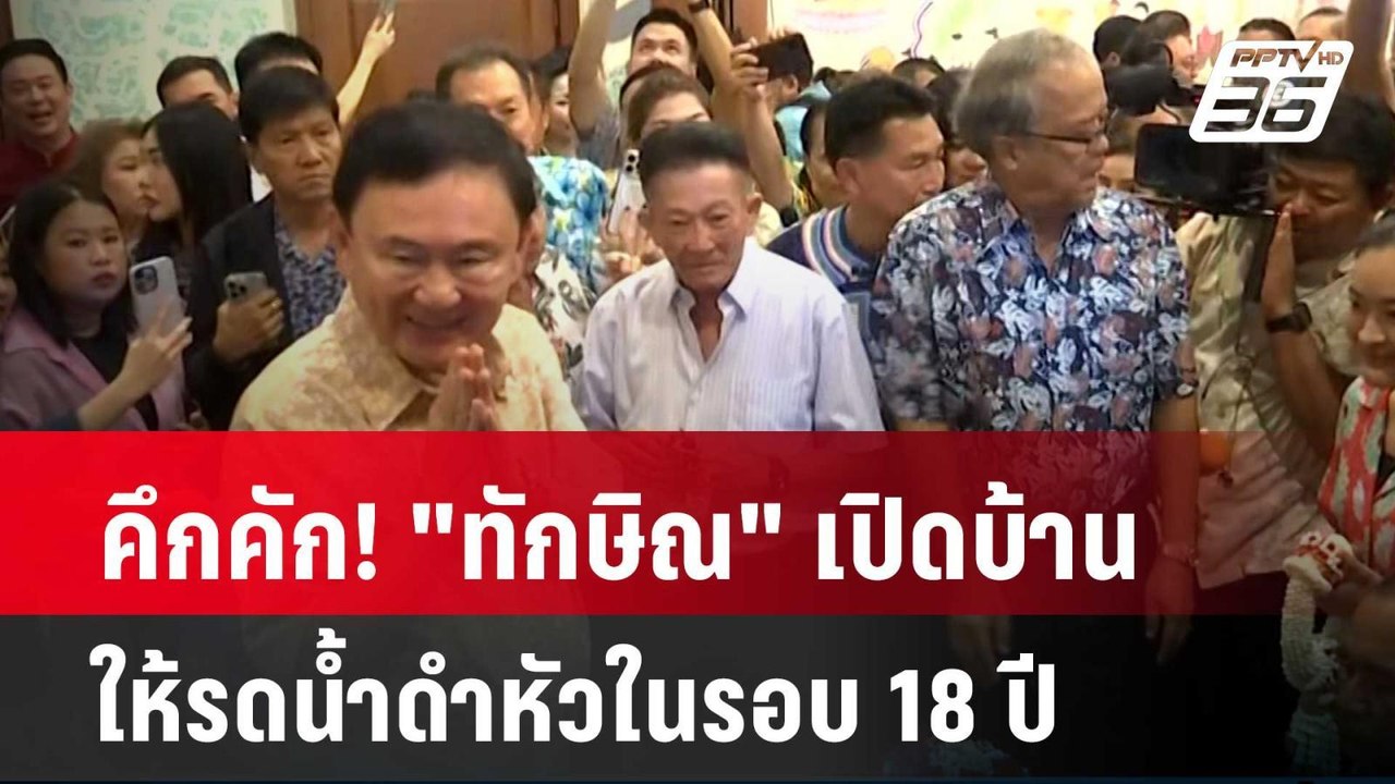 คึกคัก! "ทักษิณ" เปิดบ้านให้รดน้ำดำหัวในรอบ 18...