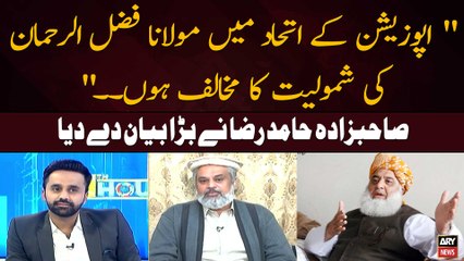 " Oppostion Ke Ittehaad Mein Maulana Fazal Ur Rehman Ki Shamoliat Ka Mukhalif Hon. ." Hamid Raza