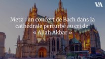 Metz : un concert de Bach dans la cathédrale perturbé au cri de « Allah Akbar »