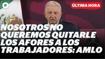 Nosotros no queremos quitarle los afores a los trabajadores: AMLO I Reporte Indigo