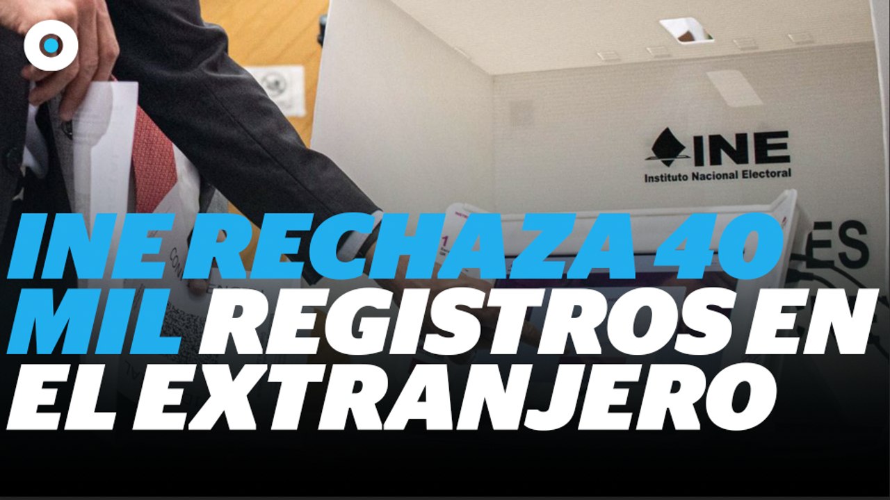 INE rechaza 40 mil registros en el extranjero I Reporte Indigo