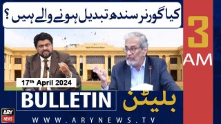 ARY News 3 AM Bulletin | 17th April 2024 | Governor Sindh ki tabdeeli