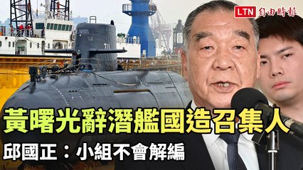 黃曙光辭任潛艦國造專案召集人，邱國正保證小組不解散🚢