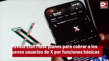 Revela Elon Musk planes para cobrar a los nuevos usuarios de X por funciones básicas