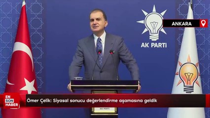 Ömer Çelik: Siyasal sonucu değerlendirme aşamasına geldik