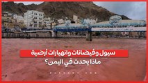 سيول وفيضانات وانهيارات أرضية... ماذا يحدث في اليمن؟