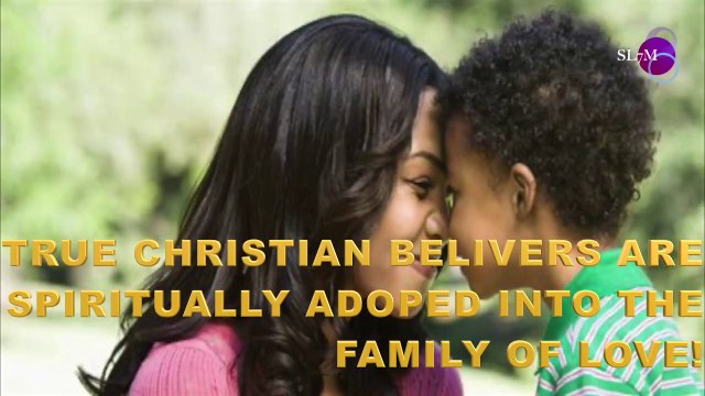 TRUE CHRISTIAN BELIEVERS ARE SPIRITUALLY ADOPTED INTO THE FAMILY OF LOVE