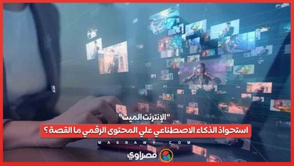 "الإنترنت الميت" ..استحواذ الذكاء الاصطناعي علي المحتوى الرقمي... ما القصة ؟