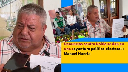Denuncias contra Nahle se dan en una coyuntura político-electoral : Manuel Huerta