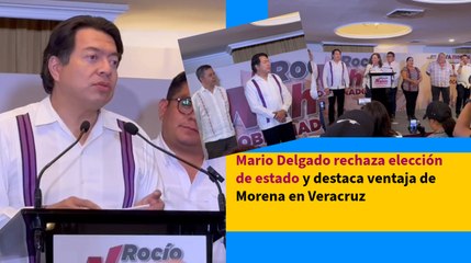 Mario Delgado rechaza elección de estado y destaca ventaja de Morena en Veracruz