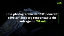 Titanic : une photographie de 1912 pourrait révéler l'iceberg responsable du naufrage du navire