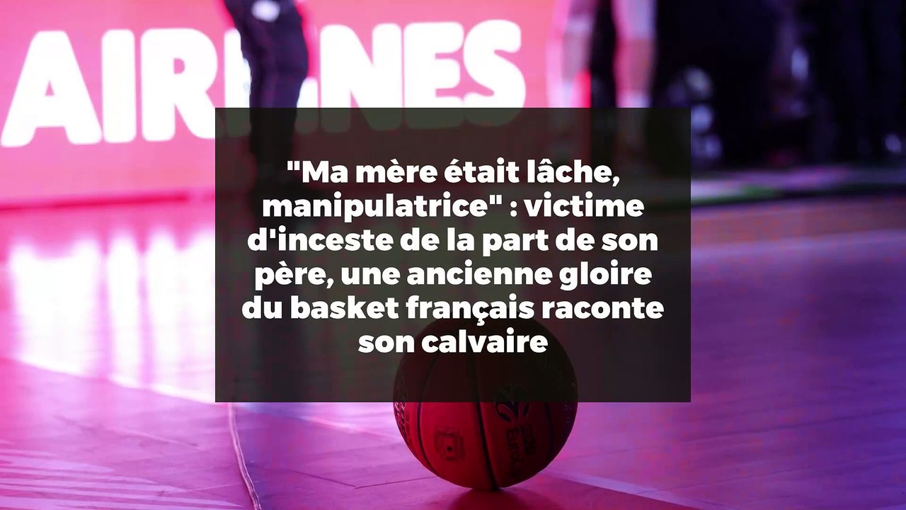 "Ma mère était lâche, manipulatrice" : victime d'inceste de la part de son père, une ancienne gloire du basket français raconte son calvaire