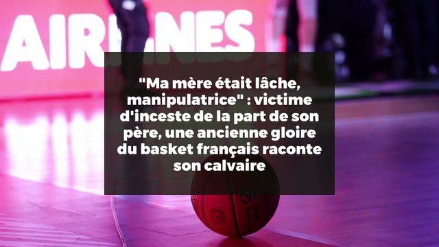 Ma mère était lâche, manipulatrice : victime d'inceste de la part de son père, une ancienne gloire du basket français raconte son calvaire