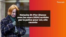 Natasha St-Pier (Danse avec les stars 2024) arrêtée par la police pour vol, elle raconte