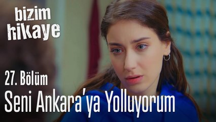 Seni Ankara'ya yolluyorum - Bizim Hikaye 27. Bölüm