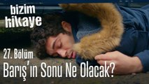 Barış'ın sonu ne olacak? - Bizim Hikaye 27. Bölüm