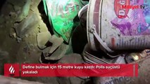Define bulmak için 15 metre kuyu kazdıl Polis suçüstü yakaladı