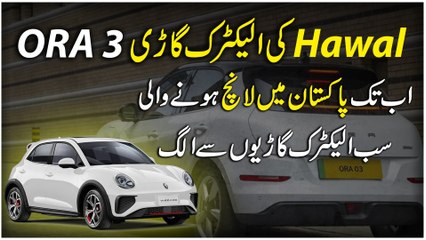 Hawal ki electric gari Ora 3, ab tak Pakistan mei launch honay wali sab electric gario se alag