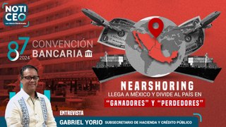 Nearshoring llega a México y divide al país / Entrevista a Gabriel Yorio en la Convención Bancaria
