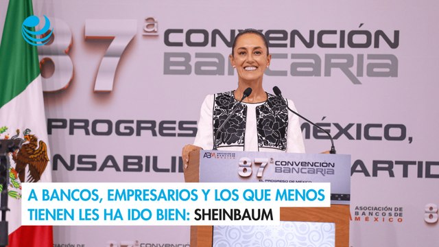 A bancos, empresarios y los que menos tienen les ha ido bien: Sheinbaum