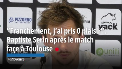 “Franchement, j’ai pris 0 plaisir”. Baptiste Serin après le match  façe à Toulouse