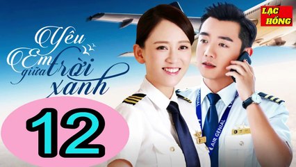 Yêu Em Giữa Trời Xanh - Tập 12 _ Trần Kiều Ân, Trịnh Khải, Chu Tử Kiêu _ Tình Cảm, Ngôn Tình