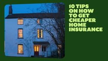 10 Top Tips For Cheaper Home Insurance