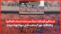 جماهير الزمالك تملأ مدرجات استاد القاهرة .. وهتافات تهز الملعب قبل مواجهة دريمز