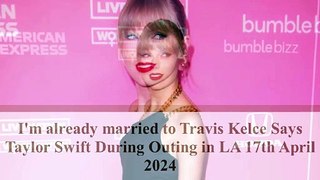 Taylor Swift's Playful Revelation: Already Married to Travis Kelce!