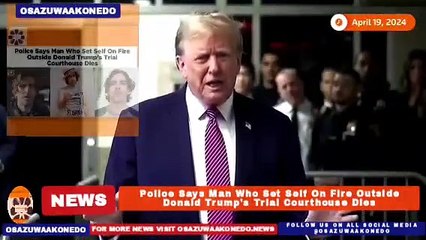 Police Says Man Who Set Self On Fire Outside Donald Trump's Trial Courthouse Dies ~ OsazuwaAkonedo