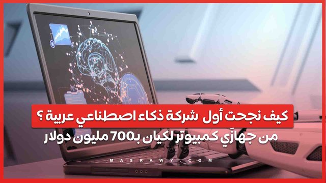 كيف نجحت أول شركة ذكاء اصطناعي عربية ؟ من جهازَي كمبيوتر لكيان بـ700 مليون دولار