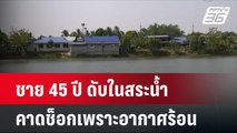 ชาย 45 ปี ดับในสระน้ำ คาดช็อกเพราะอากาศร้อน   | โชว์ข่าวเช้านี้ | 22 เม.ย. 67