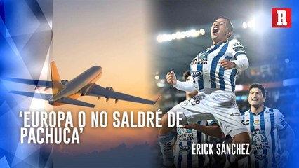 ¡EUROPA o NADA! ÉRICK Sánchez NO QUIERE SALIR de PACHUCA a menos que SEA AL VIEJO CONTINENTE