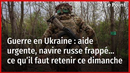 Guerre en Ukraine : aide urgente, navire russe frappé… ce qu’il faut retenir ce dimanche