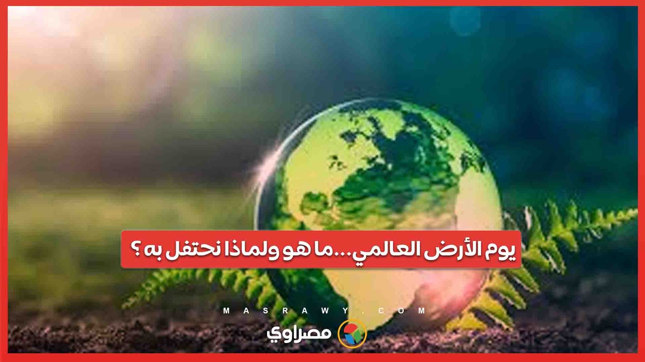 يوم الأرض العالمي...ما هو ولماذا نحتفل به ؟