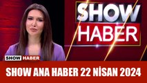 Show Ana Haber 22 Nisan 2024