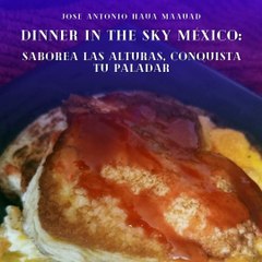 José Antonio Haua Maauad- Dinner in the Sky México: Saborea las alturas, conquista tu paladar: