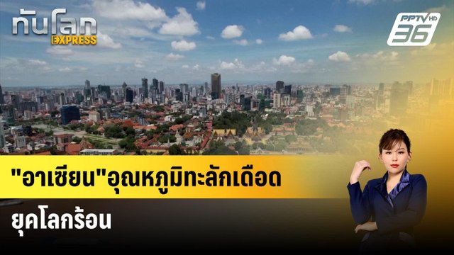 อาเซียน อุณหภูมิทะลักเดือด ยุคโลกร้อน | ทันโลก Express | 23 เม.ย. 67