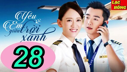 Yêu Em Giữa Trời Xanh - Tập 28 _ Trần Kiều Ân, Trịnh Khải, Chu Tử Kiêu _ Tình Cảm, Ngôn Tình