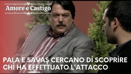 Pala e Savaş cercano di scoprire chi ha effettuato l'attacco | Amore e Castigo - Episodio 19