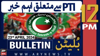 ARY News 12 PM Bulletin | 23rd April 2024 | PTI Leader Gets Big Relief??