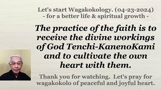 The practice of the faith is to receive the divine workings of God Tenchi-KanenoKami and to cultivate the own heart with them. 04-23-2024