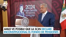 AMLO ve posible que la SCJN declare inconstitucional el nuevo Fondo de Pensiones para el Bienestar