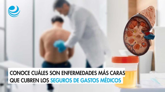 Conoce cuáles son enfermedades más caras que cubren los seguros de gastos médicos