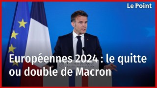 Européennes 2024 : le quitte ou double de Macron