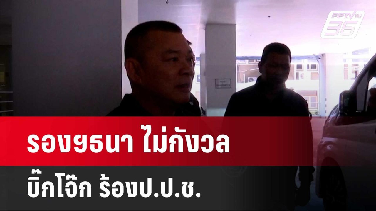 รองฯธนา ไม่กังวล บิ๊กโจ๊ก ร้องป.ป.ช. | เข้มข่าว...