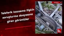 Antalya'daki teleferik kazasına ilişkin soruşturma dosyasına giren görüntülere ulaşıldı