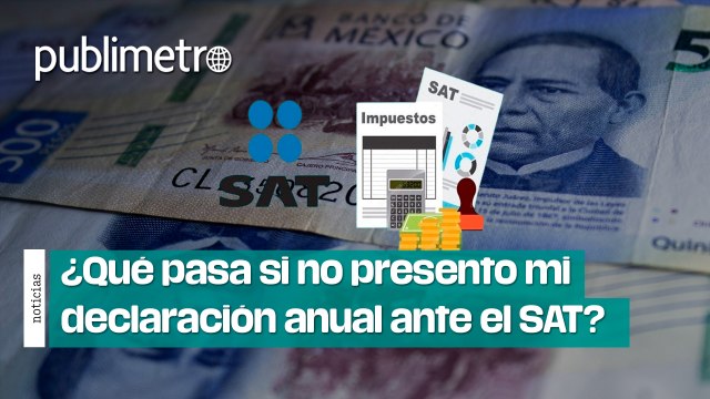 ¿Qué pasa si no presento mi declaración anual? SAT afila multas de 44 mil pesos