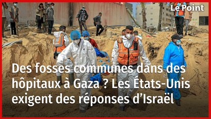 Des fosses communes dans des hôpitaux à Gaza ? Les États-Unis exigent des réponses d’Israël