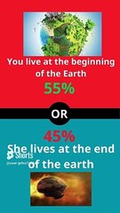 If you had a choice between You live at the beginning of the Earth ORShe lives at the end of the ear